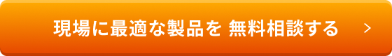 現場に最適な製品を 無料相談する