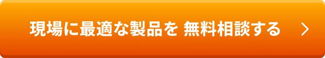 現場に最適な製品を 無料相談する